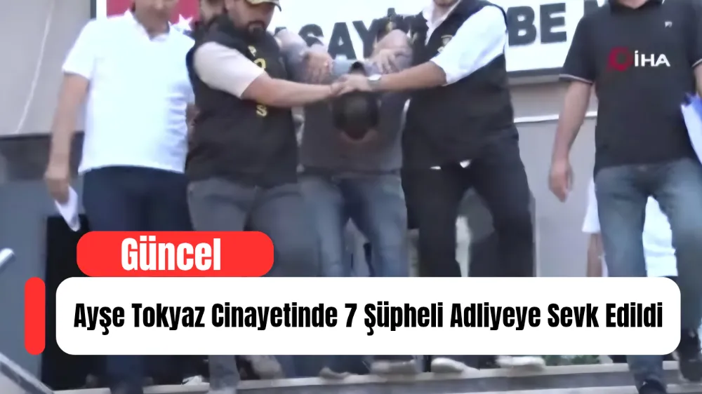 Ayşe Tokyaz Cinayetinde 7 Şüpheli Adliyeye Sevk Edildi