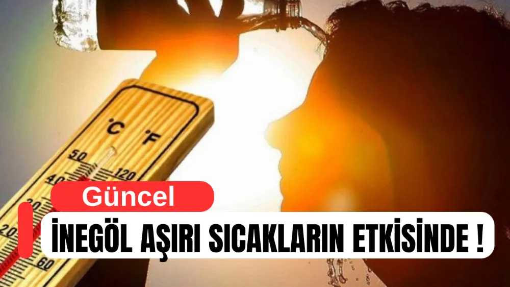 İNEGÖL KAVRULACAK: SICAKLIKLAR 39 DERECEYE YÜKSELECEK
