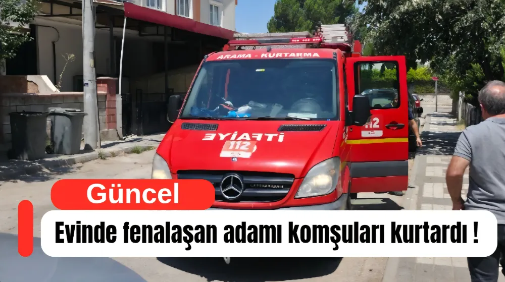 Evinde fenalaşan adamı komşuları kurtardı !