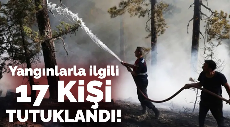 Son 15 Gündeki Yangınlarla İlgili 17 Kişi Tutuklandı