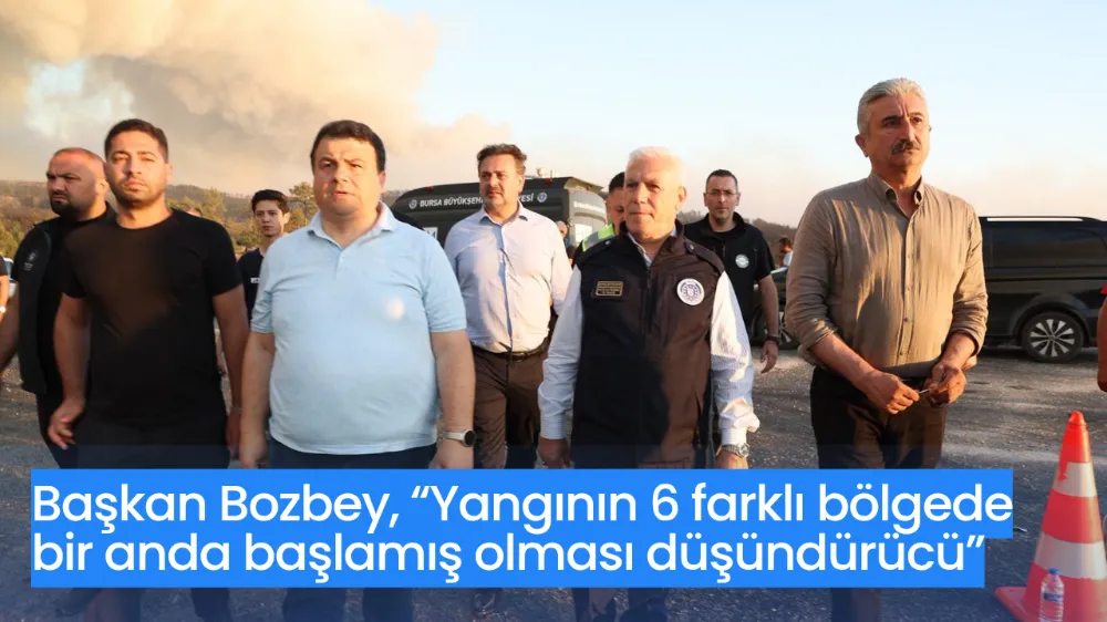 Başkan Bozbey, “Yangının 6 farklı bölgede bir anda başlamış olması düşündürücü”