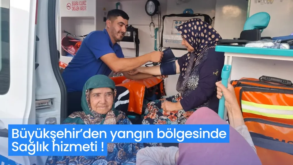 Büyükşehir’den yangın bölgesinde sağlık hizmeti