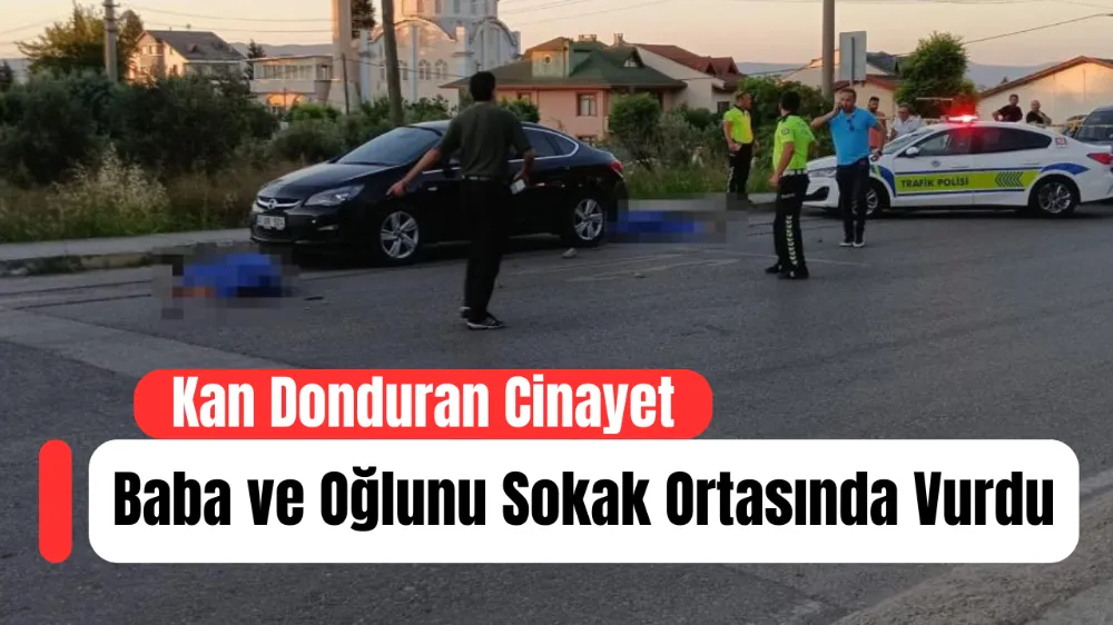 Kan Donduran Cinayet: Baba ve Oğlunu Sokak Ortasında Vurdu