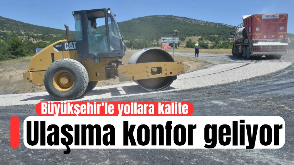 Büyükşehir’le yollara kalite, ulaşıma konfor geliyor