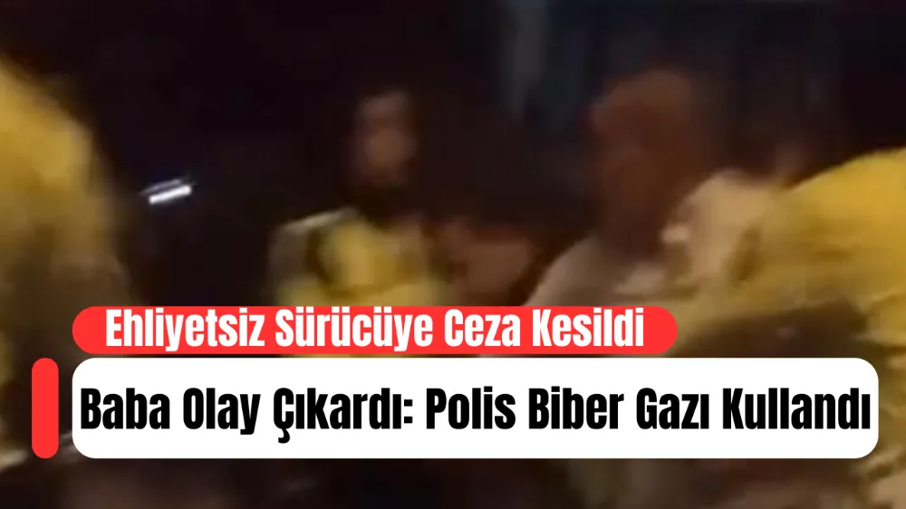 Ehliyetsiz Sürücüye Ceza Kesildi, Baba Olay Çıkardı: Polis Biber Gazı Kullandı