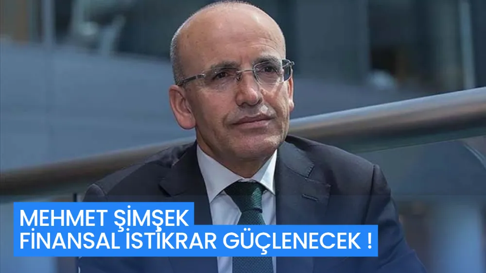 MEHMET ŞİMŞEK FİNANSAL İSTİKRAR GÜÇLENECEK!