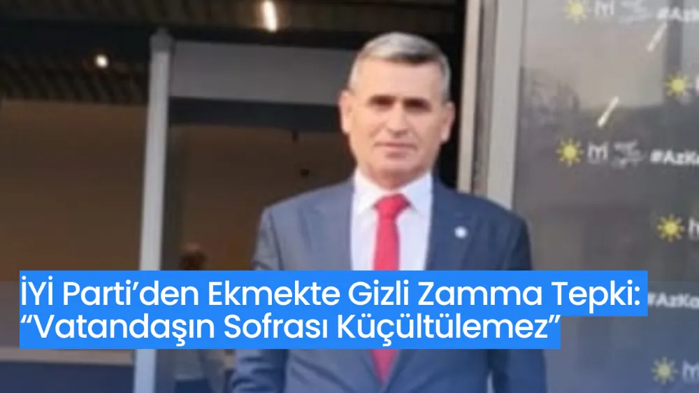 İYİ Parti’den Ekmekte Gizli Zamma Tepki: “Vatandaşın Sofrası Küçültülemez”