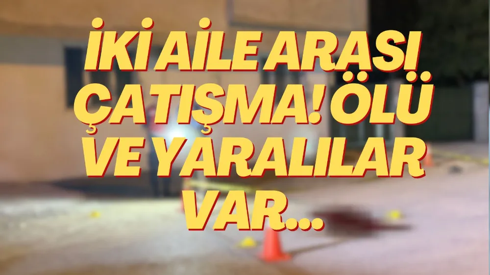İki aile arasında silahlı çatışma: 2 ölü, 2 yaralı