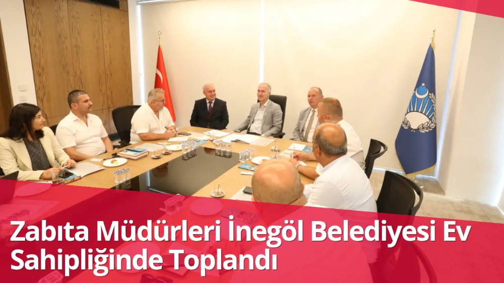 Zabıta Müdürleri İnegöl Belediyesi Ev Sahipliğinde Toplandı