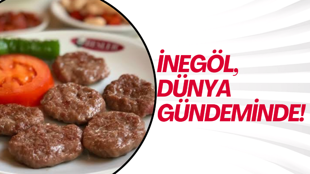 İnegöl dünya gündeminde! İnegöl Köftesi…