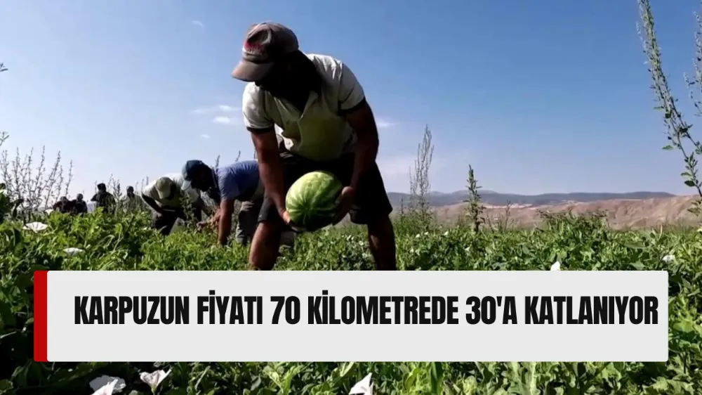 Karpuzun fiyatı 70 kilometrede 30