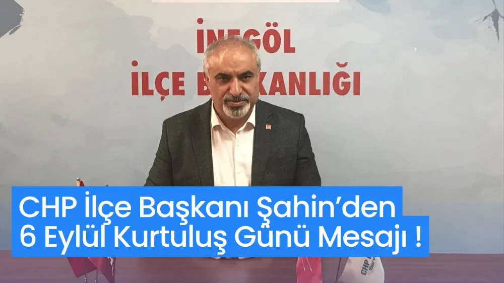 CHP İlçe Başkanı Şahin’den 6 Eylül Kurtuluş Günü Mesajı