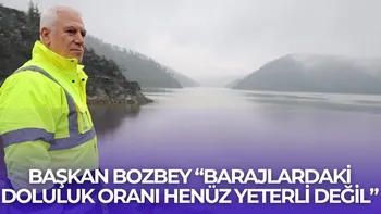BAŞKAN BOZBEY: “BARAJLARDAKİ DOLULUK ORANI HENÜZ YETERLİ DEĞİL”