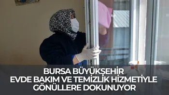 BURSA BÜYÜKŞEHİR EVDE BAKIM VE TEMİZLİK HİZMETİYLE GÖNÜLLERE DOKUNUYOR