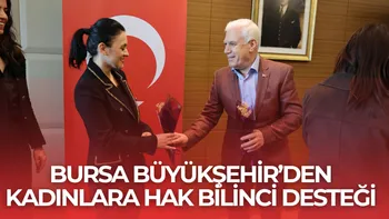 BURSA BÜYÜKŞEHİR’DEN KADINLARA HAK BİLİNCİ DESTEĞİ