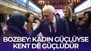 BOZBEY: KADIN GÜÇLÜYSE KENT DE GÜÇLÜDÜR