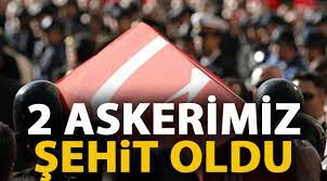 İKİ ASKERİMİZ ŞEHİT OLDU
