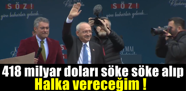 Kılıçdaroğlu: 418 milyar doları söke söke alıp halka vereceğim