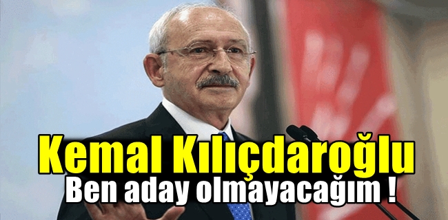 Kemal Kılıçdaroğlu ; ben aday olmayacağım !