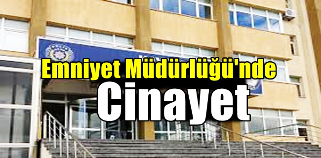 Emniyet Müdürlüğünde cinayet işlendi !