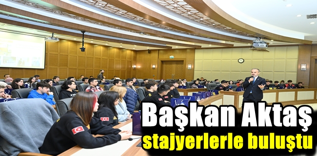 Başkan Aktaş stajyerlerle buluştu