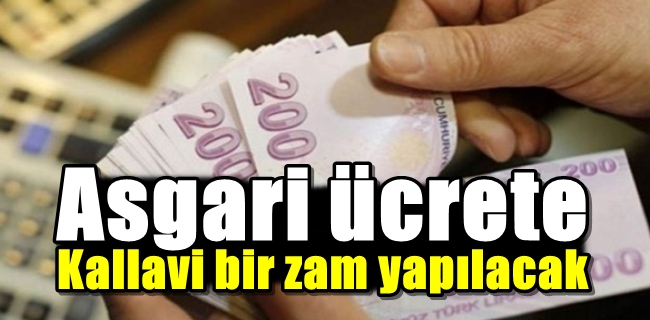 Asgari ücrete kallavi bir zam yapılacak