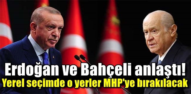 Erdoğan ve Bahçeli anlaştı! Yerel seçimde o yerler MHP