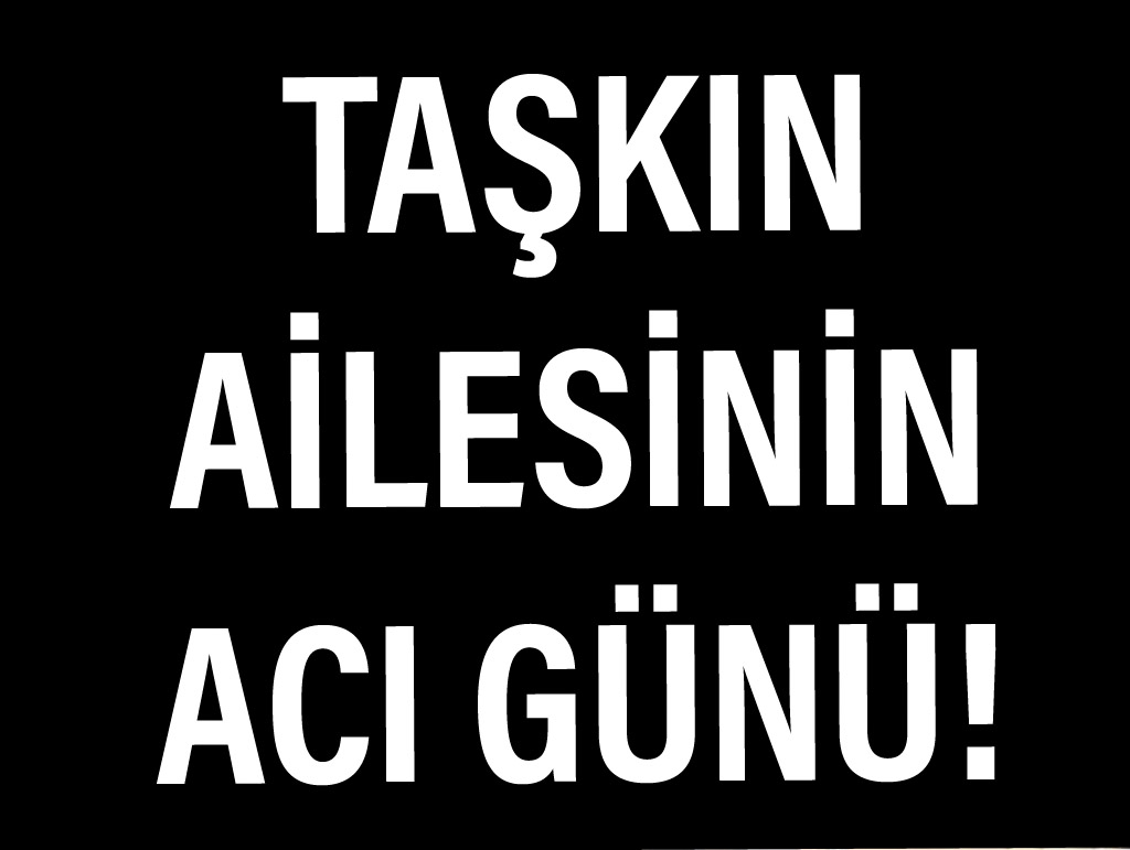 Taşkın ailesinin acı günü