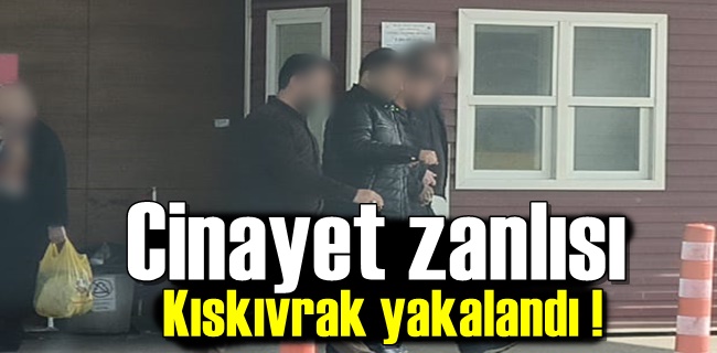 Cinayet zanlısı kıskıvrak yakalandı !